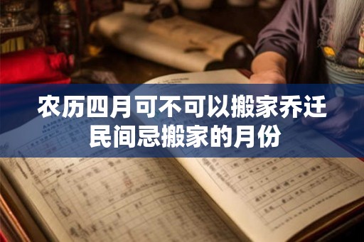 农历四月可不可以搬家乔迁 民间忌搬家的月份