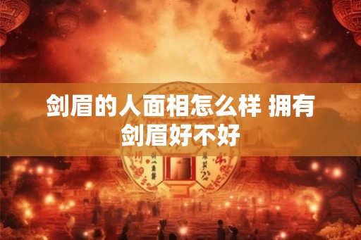 剑眉的人面相怎么样 拥有剑眉好不好