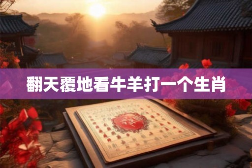 翻天覆地看牛羊打一个生肖