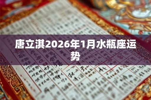 唐立淇2026年1月水瓶座运势 唐立淇2026年1月水瓶座运势