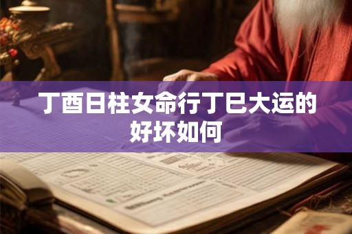 丁酉日柱女命行丁巳大运的好坏如何
