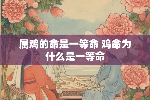 属鸡的命是一等命 鸡命为什么是一等命