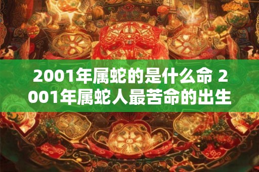 2001年属蛇的是什么命 2001年属蛇人最苦命的出生日