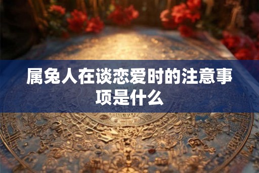 属兔人在谈恋爱时的注意事项是什么