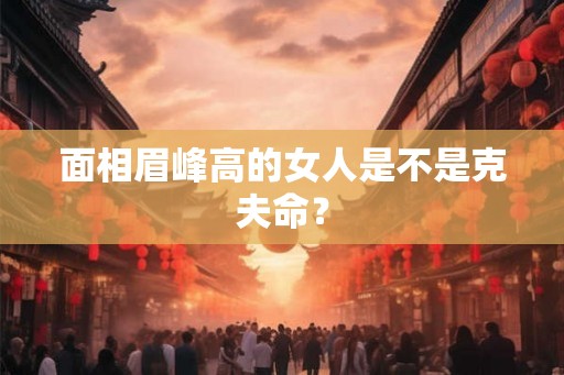 面相眉峰高的女人是不是克夫命？