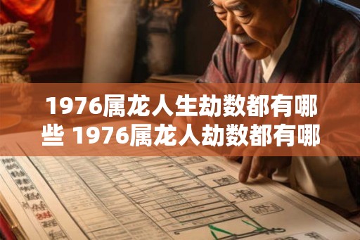 1976属龙人生劫数都有哪些 1976属龙人劫数都有哪些