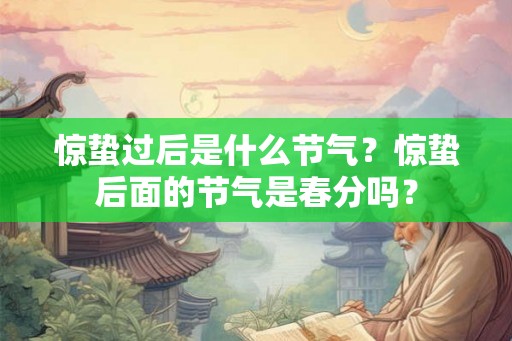 惊蛰过后是什么节气？惊蛰后面的节气是春分吗？