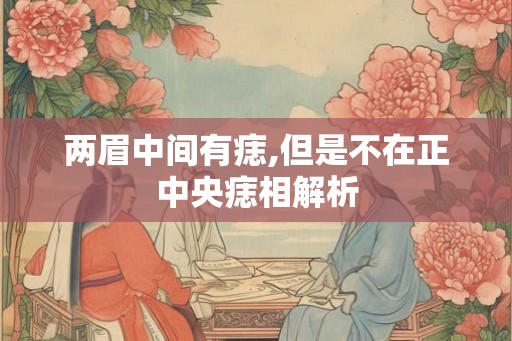 两眉中间有痣,但是不在正中央痣相解析