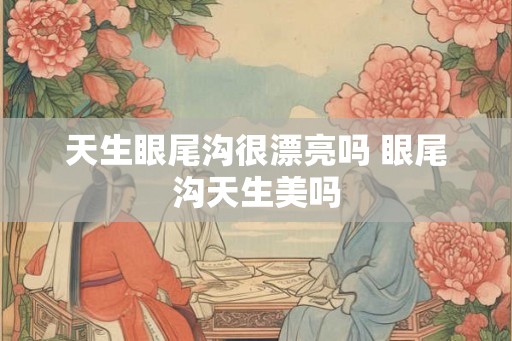 天生眼尾沟很漂亮吗 眼尾沟天生美吗 天生眼尾沟很漂亮吗 眼尾沟天生美吗