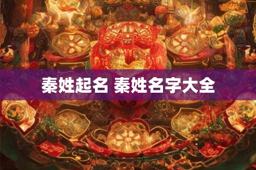 秦姓起名 秦姓名字大全
