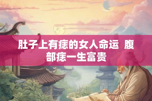 肚子上有痣的女人命运  腹部痣一生富贵