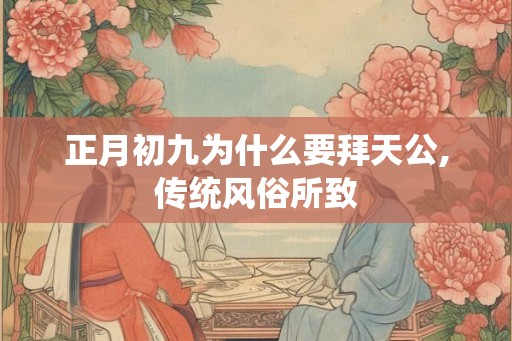 正月初九为什么要拜天公,传统风俗所致