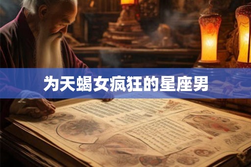 为天蝎女疯狂的星座男