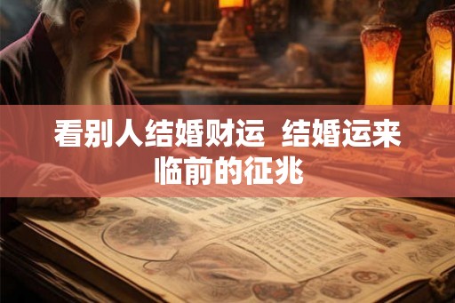 看别人结婚财运  结婚运来临前的征兆