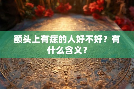 额头上有痣的人好不好？有什么含义？