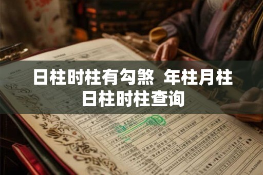 日柱时柱有勾煞 年柱月柱日柱时柱查询 日柱时柱有勾煞 年柱月柱日柱时柱查询