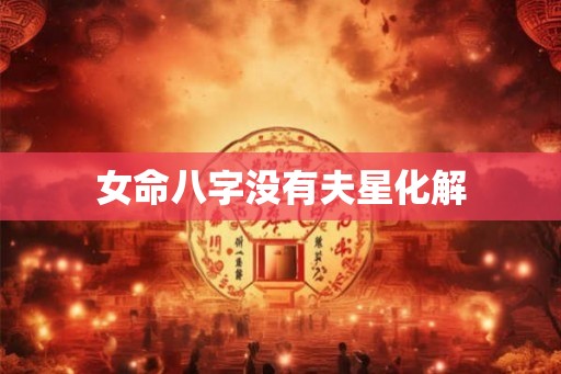 女命八字没有夫星化解