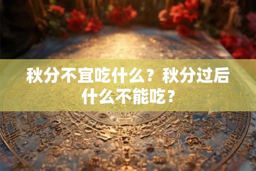 秋分不宜吃什么？秋分过后什么不能吃？