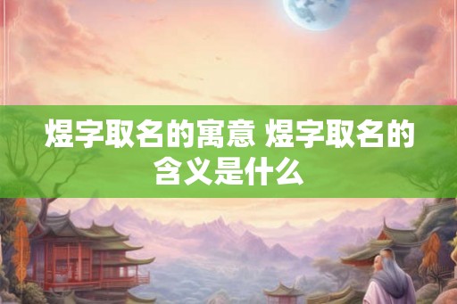 煜字取名的寓意 煜字取名的含义是什么