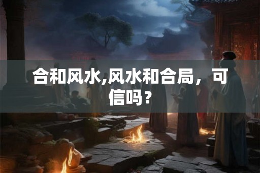 合和风水,风水和合局，可信吗？