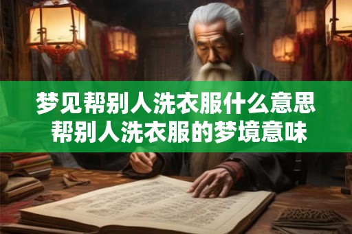 梦见帮别人洗衣服什么意思 帮别人洗衣服的梦境意味