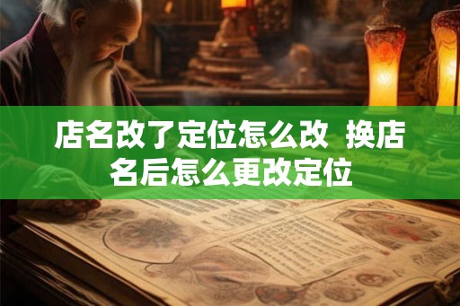 店名改了定位怎么改  换店名后怎么更改定位