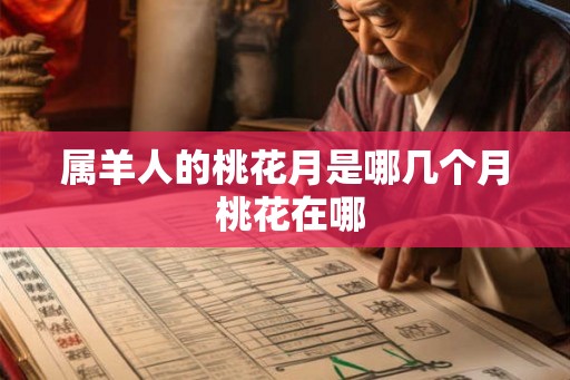 属羊人的桃花月是哪几个月 桃花在哪 属羊人的桃花月是哪几个月 桃花在哪