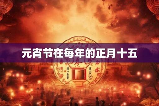 元宵节在每年的正月十五