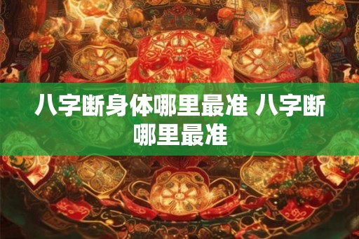 八字断身体哪里最准 八字断哪里最准
