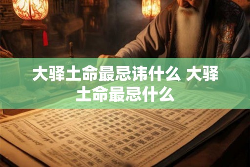 大驿土命最忌讳什么 大驿土命最忌什么