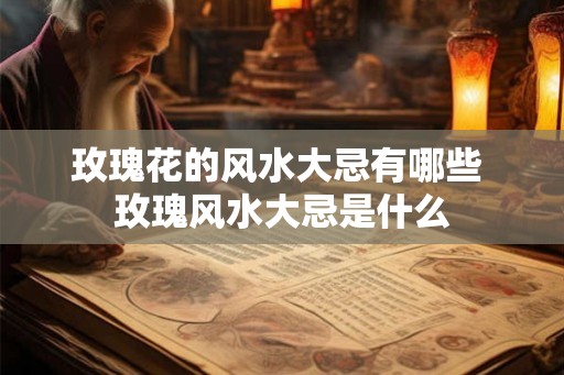 玫瑰花的风水大忌有哪些 玫瑰风水大忌是什么