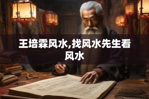王培霖风水,找风水先生看风水