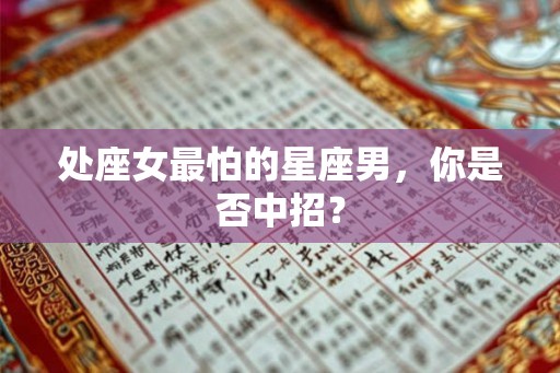 处座女最怕的星座男,你是否中招? 处座女最怕的星座男,你是否中招?
