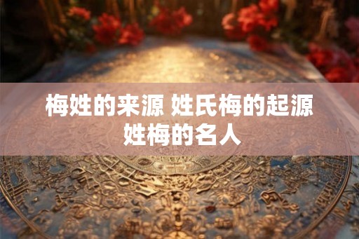 梅姓的来源 姓氏梅的起源 姓梅的名人