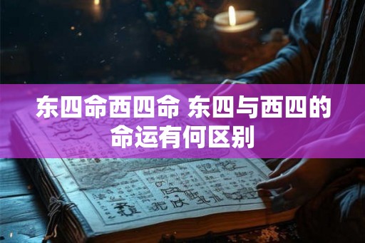 东四命西四命 东四与西四的命运有何区别 东四命西四命 东四与西四的命运有何区别