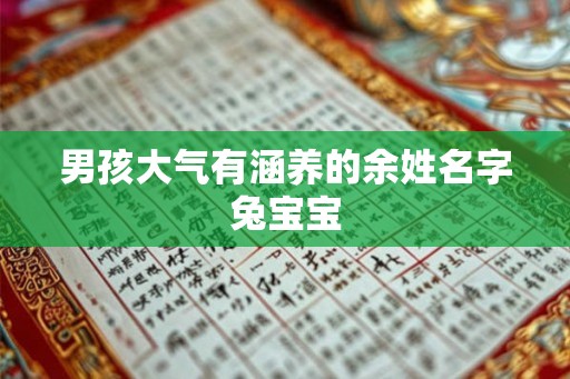 男孩大气有涵养的余姓名字兔宝宝 男孩大气有涵养的余姓名字兔宝宝