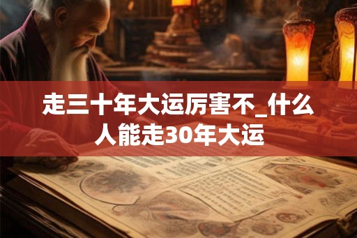 走三十年大运厉害不_什么人能走30年大运