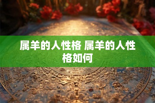 属羊的人性格 属羊的人性格如何