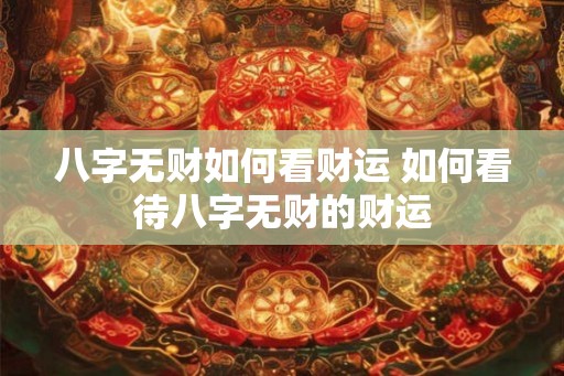 八字无财如何看财运 如何看待八字无财的财运