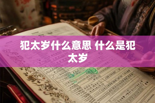 犯太岁什么意思 什么是犯太岁