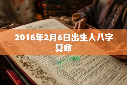 2016年2月6日出生人八字算命