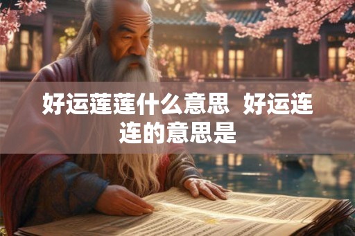好运莲莲什么意思 好运连连的意思是 好运莲莲什么意思 好运连连的意思是