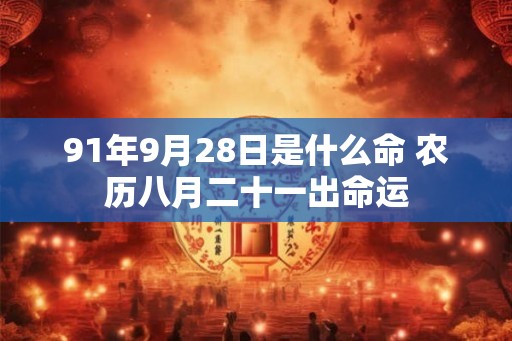 91年9月28日是什么命 农历八月二十一出命运