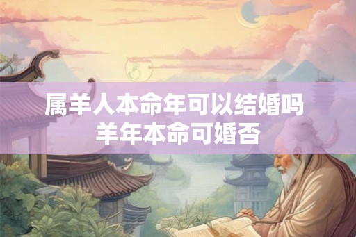 属羊人本命年可以结婚吗 羊年本命可婚否