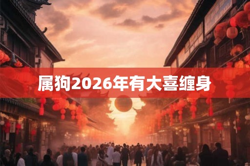 属狗2026年有大喜缠身 属狗2026年有大喜缠身