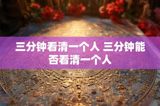 三分钟看清一个人 三分钟能否看清一个人