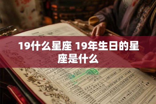 19什么星座 19年生日的星座是什么