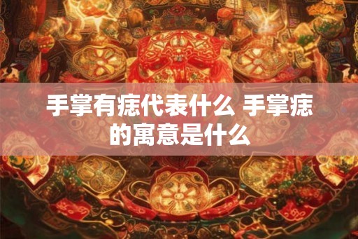 手掌有痣代表什么 手掌痣的寓意是什么