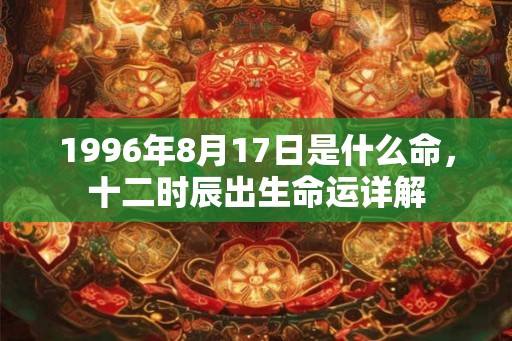 1996年8月17日是什么命，十二时辰出生命运详解