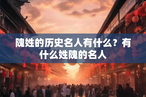 隗姓的历史名人有什么？有什么姓隗的名人